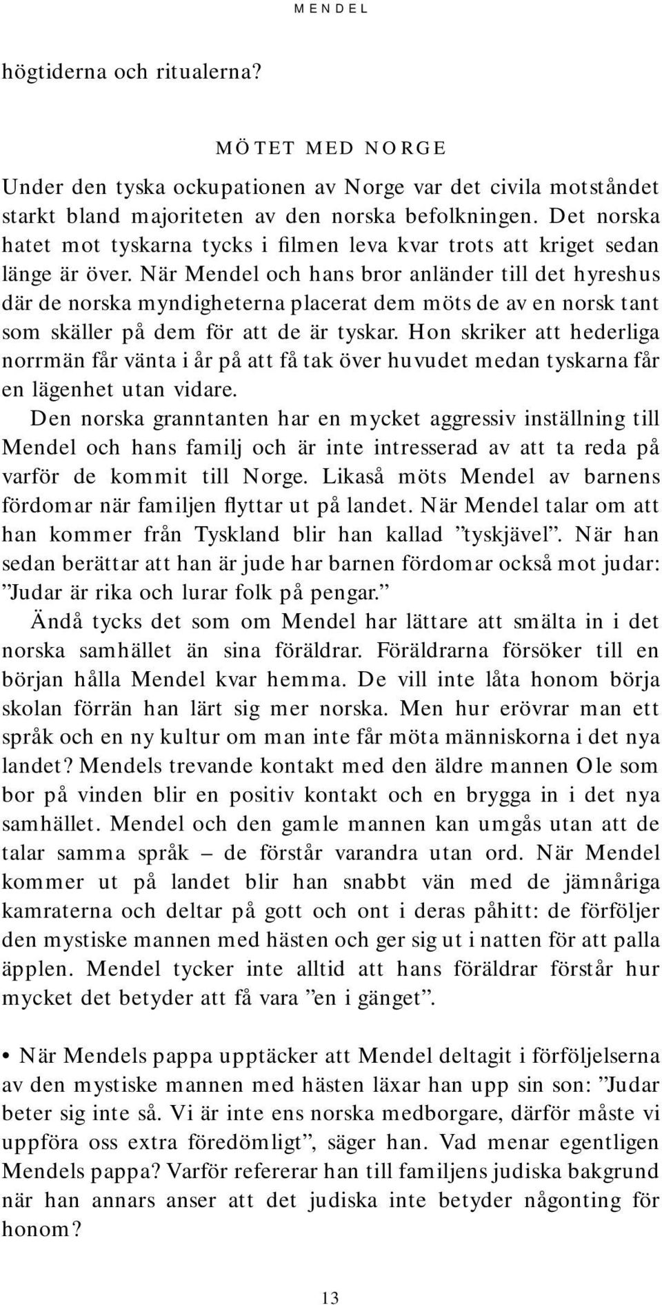 När Mendel och hans bror anländer till det hyreshus där de norska myndigheterna placerat dem möts de av en norsk tant som skäller på dem för att de är tyskar.