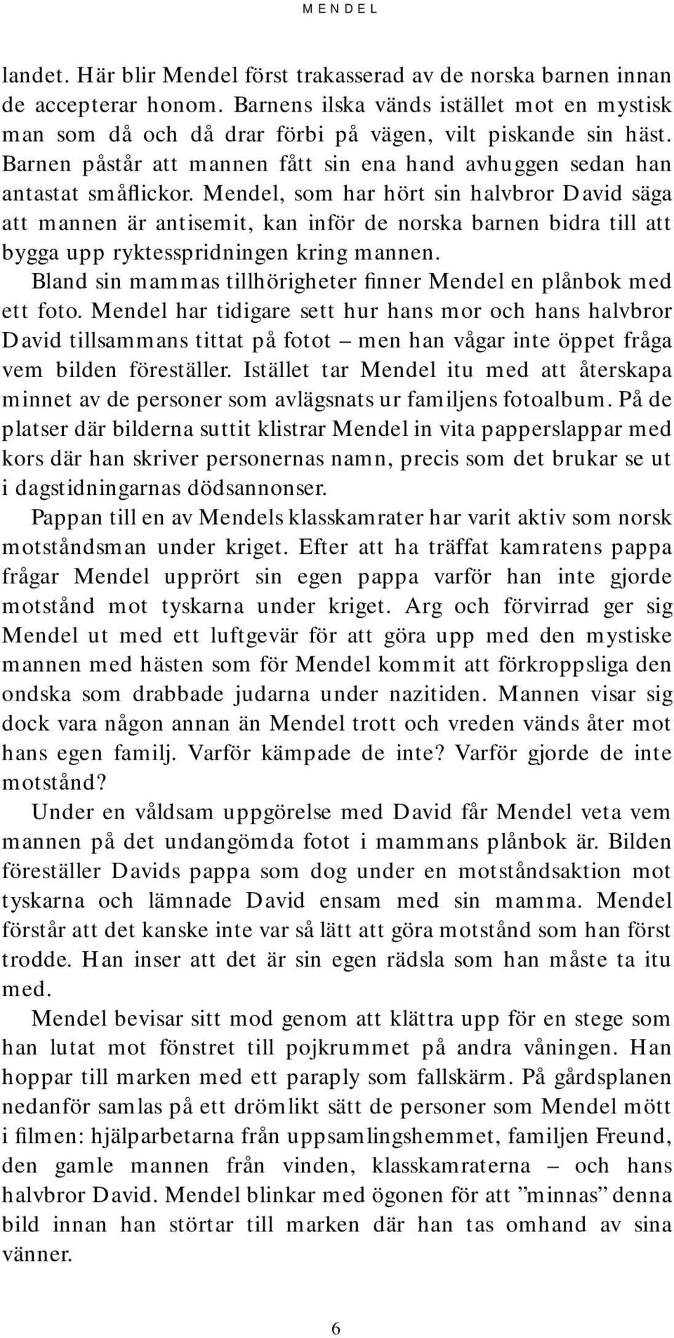 Mendel, som har hört sin halvbror David säga att mannen är antisemit, kan inför de norska barnen bidra till att bygga upp ryktesspridningen kring mannen.