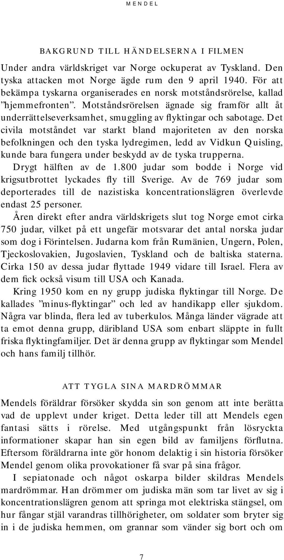 Det civila motståndet var starkt bland majoriteten av den norska befolkningen och den tyska lydregimen, ledd av Vidkun Quisling, kunde bara fungera under beskydd av de tyska trupperna.