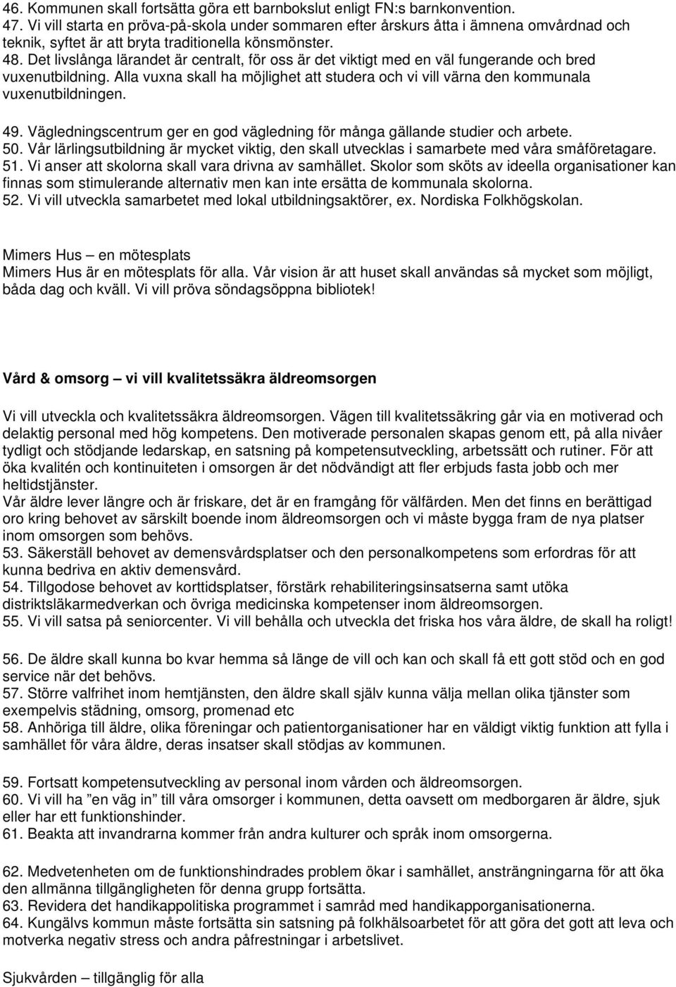 Det livslånga lärandet är centralt, för oss är det viktigt med en väl fungerande och bred vuxenutbildning. Alla vuxna skall ha möjlighet att studera och vi vill värna den kommunala vuxenutbildningen.