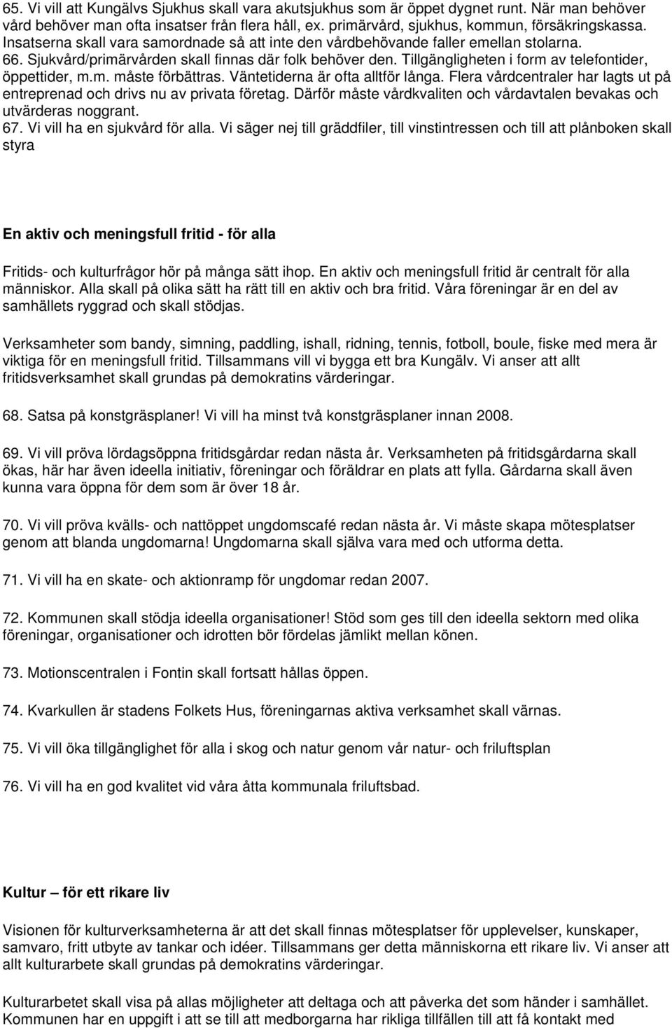 Tillgängligheten i form av telefontider, öppettider, m.m. måste förbättras. Väntetiderna är ofta alltför långa. Flera vårdcentraler har lagts ut på entreprenad och drivs nu av privata företag.