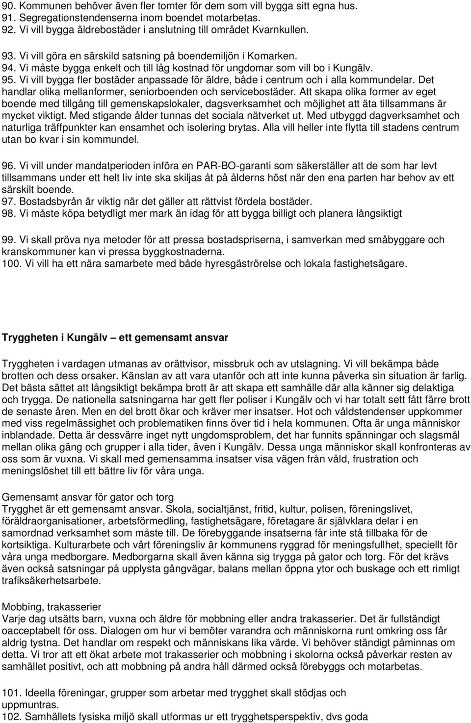 Vi vill bygga fler bostäder anpassade för äldre, både i centrum och i alla kommundelar. Det handlar olika mellanformer, seniorboenden och servicebostäder.