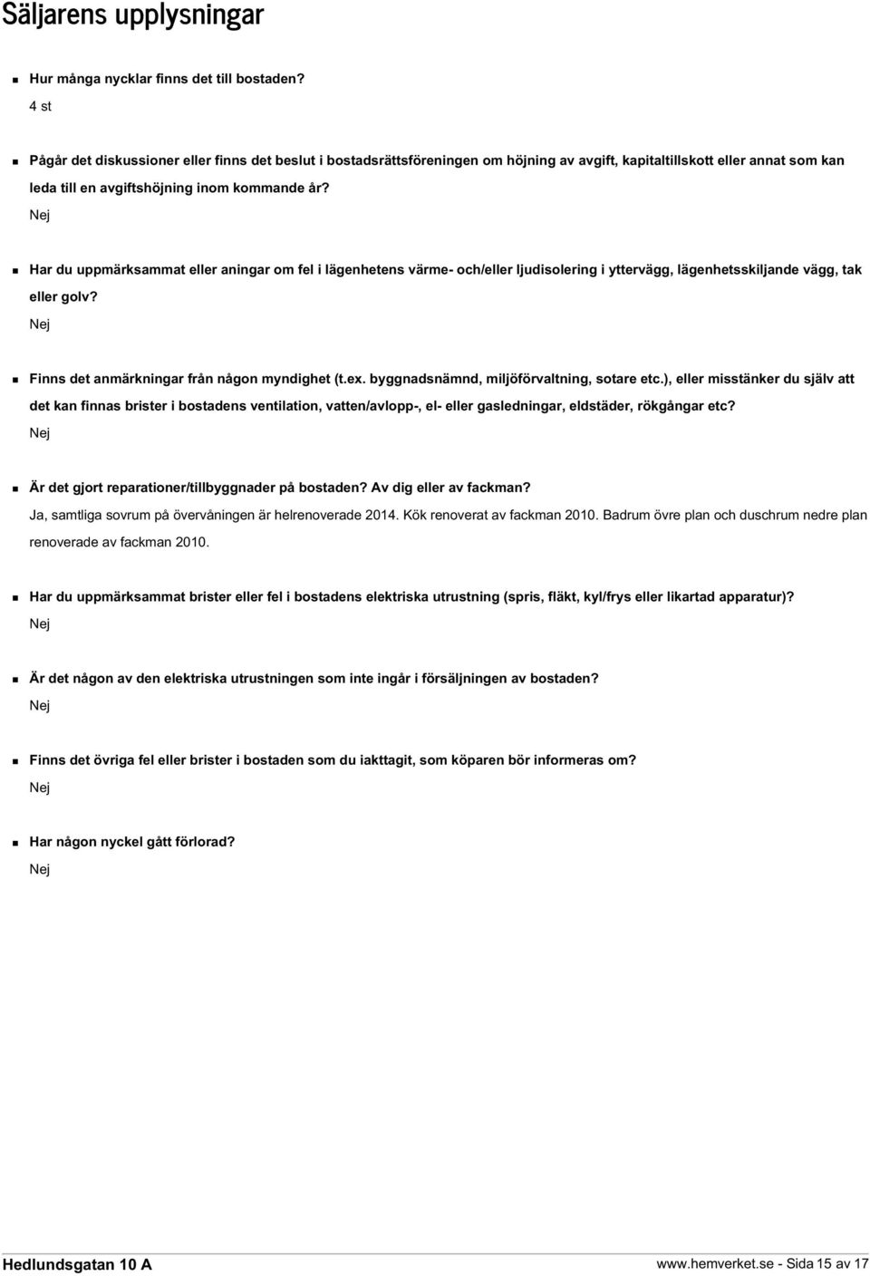 Nej Har du uppmärksammat eller aningar om fel i lägenhetens värme- och/eller ljudisolering i yttervägg, lägenhetsskiljande vägg, tak eller golv? Nej Finns det anmärkningar från någon myndighet (t.ex.