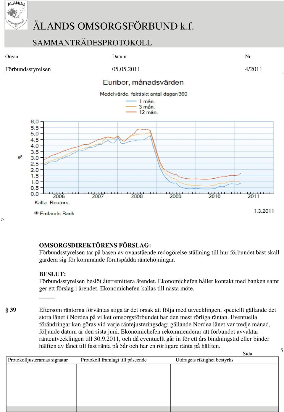 _ 39 Eftersom räntorna förväntas stiga är det orsak att följa med utvecklingen, speciellt gällande det stora lånet i Nordea på vilket omsorgsförbundet har den mest rörliga räntan.