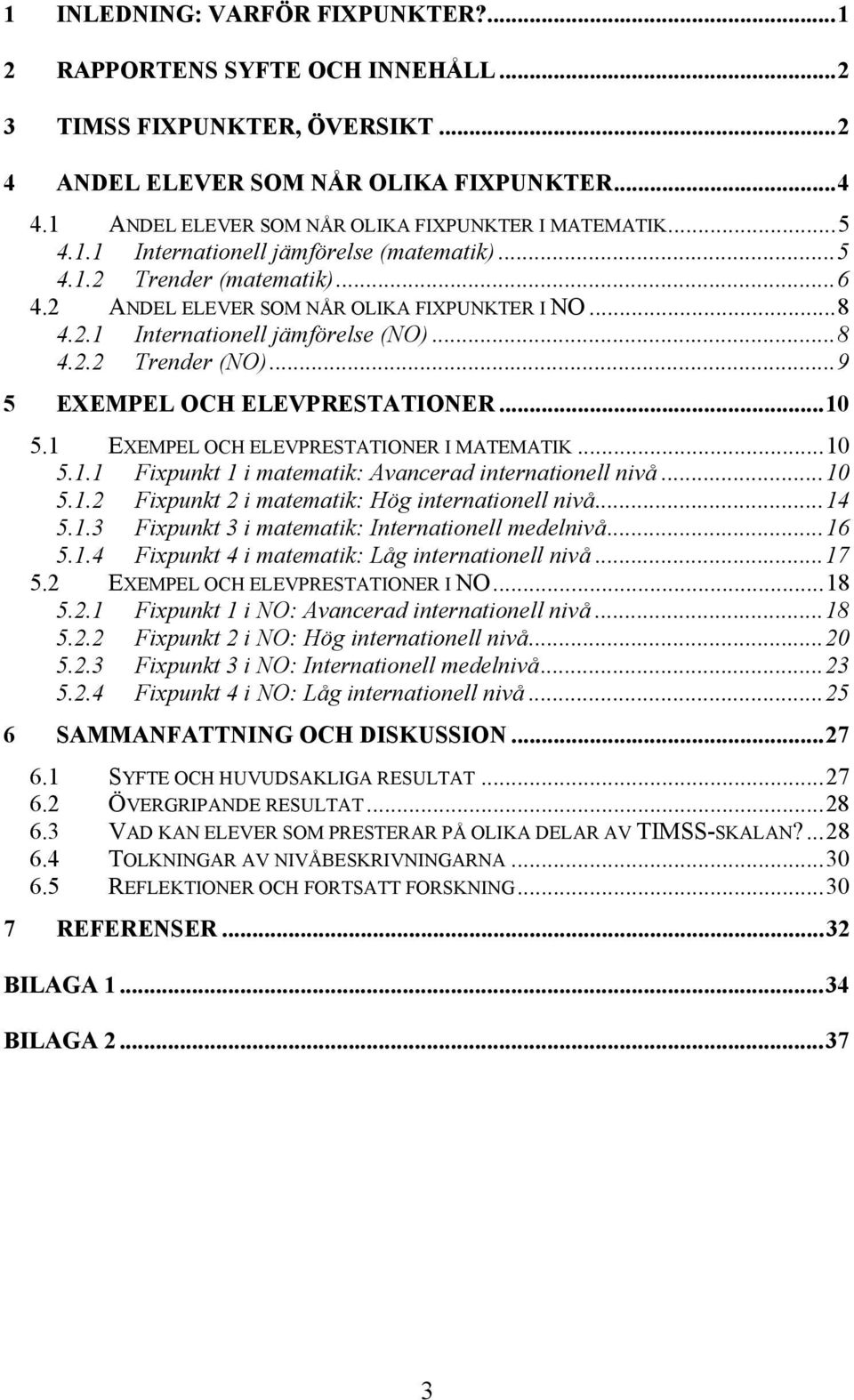 ..8 4.2.2 Trender (NO)...9 5 EXEMPEL OCH ELEVPRESTATIONER...10 5.1 EXEMPEL OCH ELEVPRESTATIONER I MATEMATIK...10 5.1.1 Fixpunkt 1 i matematik: Avancerad internationell nivå...10 5.1.2 Fixpunkt 2 i matematik: Hög internationell nivå.