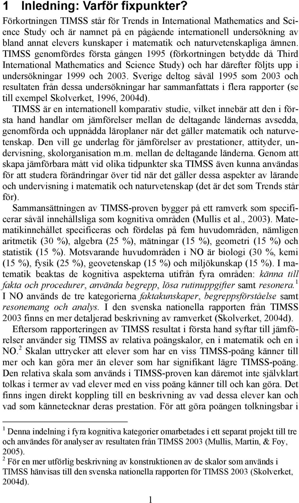 naturvetenskapliga ämnen. TIMSS genomfördes första gången 1995 (förkortningen betydde då Third International Mathematics and Science Study) och har därefter följts upp i undersökningar 1999 och 2003.