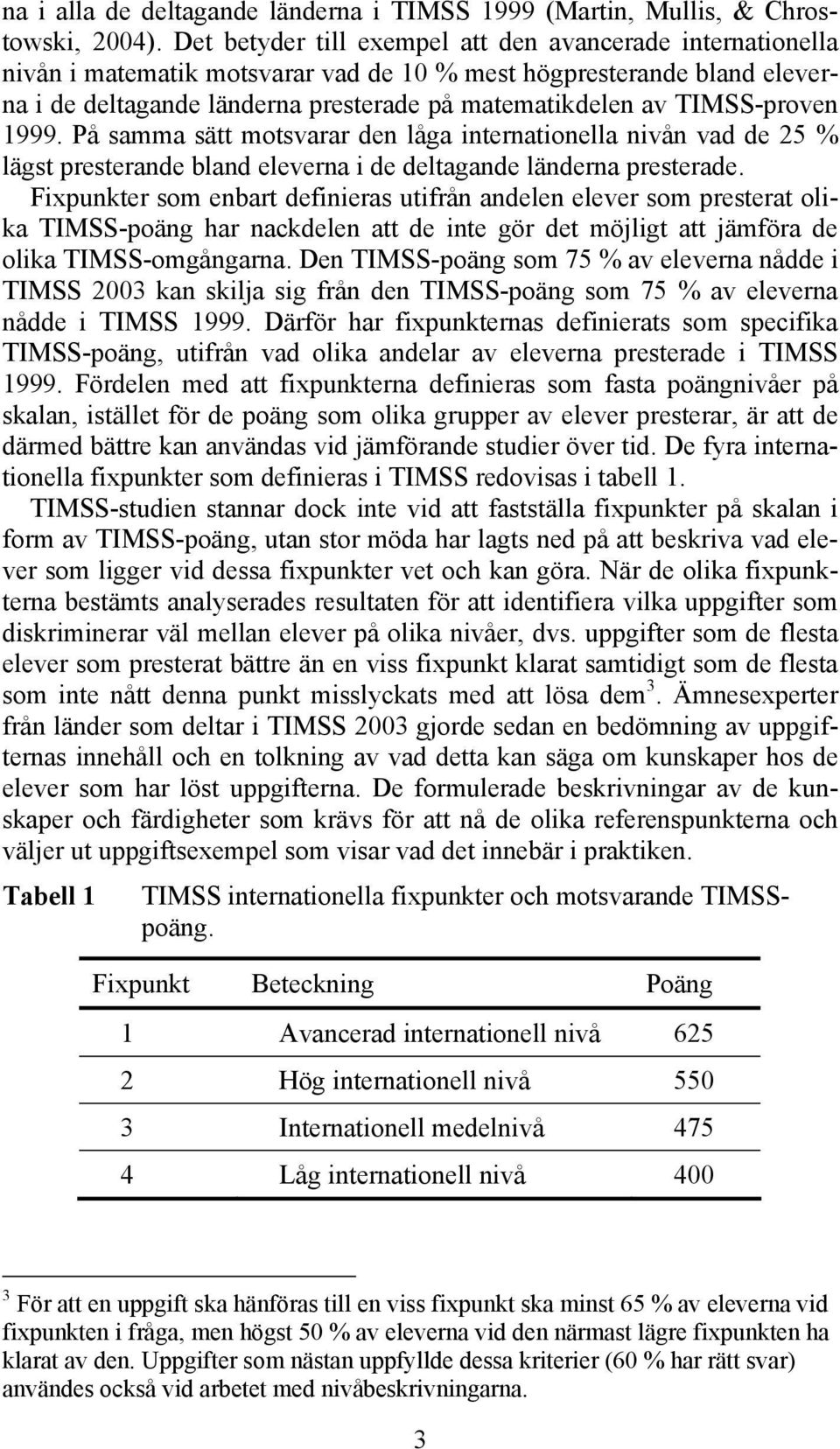 TIMSS-proven 1999. På samma sätt motsvarar den låga internationella nivån vad de 25 % lägst presterande bland eleverna i de deltagande länderna presterade.