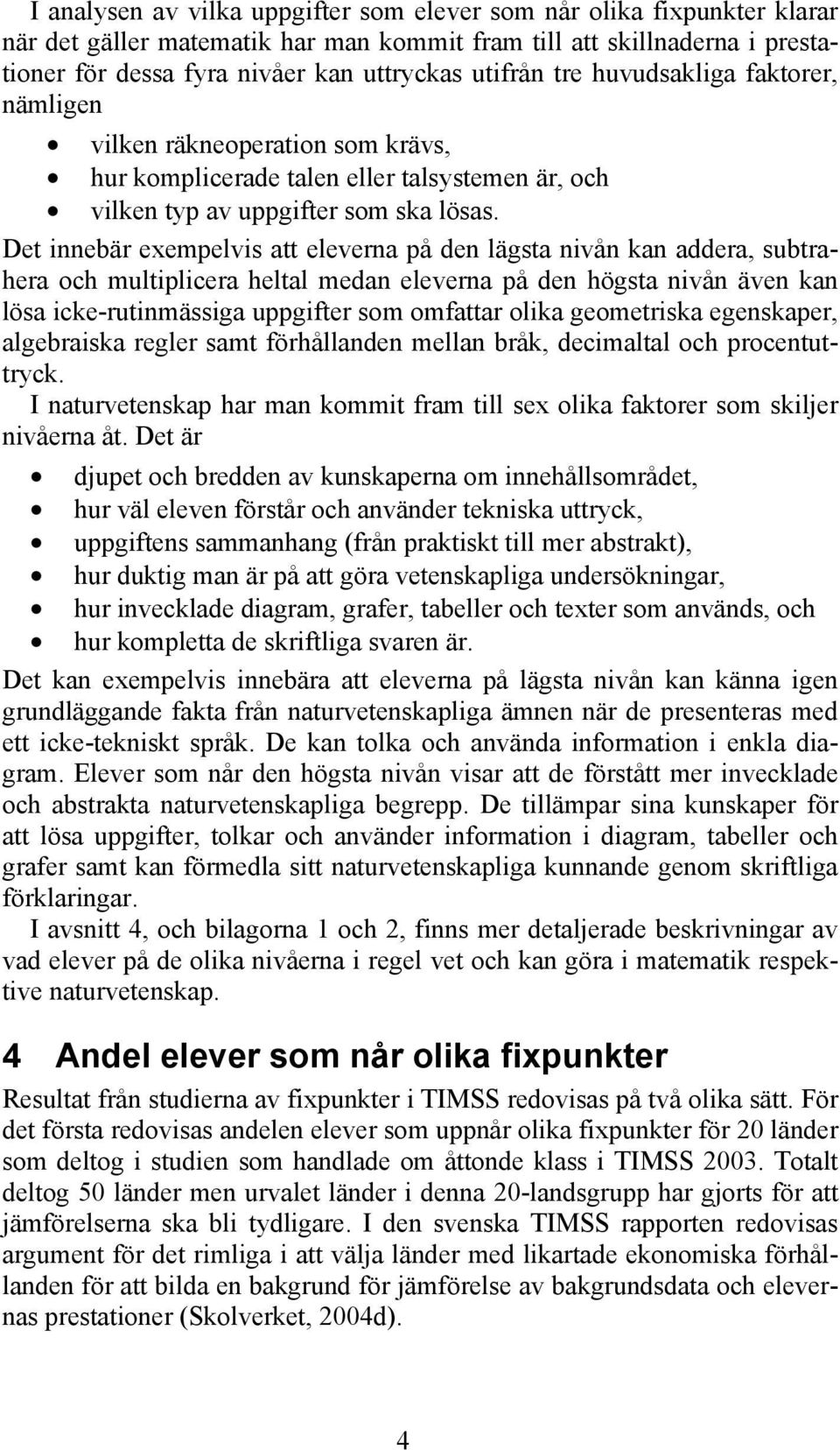 Det innebär exempelvis att eleverna på den lägsta nivån kan addera, subtrahera och multiplicera heltal medan eleverna på den högsta nivån även kan lösa icke-rutinmässiga uppgifter som omfattar olika