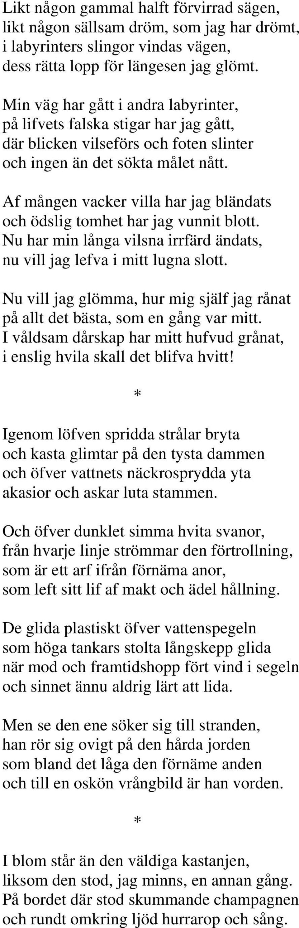 Af mången vacker villa har jag bländats och ödslig tomhet har jag vunnit blott. Nu har min långa vilsna irrfärd ändats, nu vill jag lefva i mitt lugna slott.