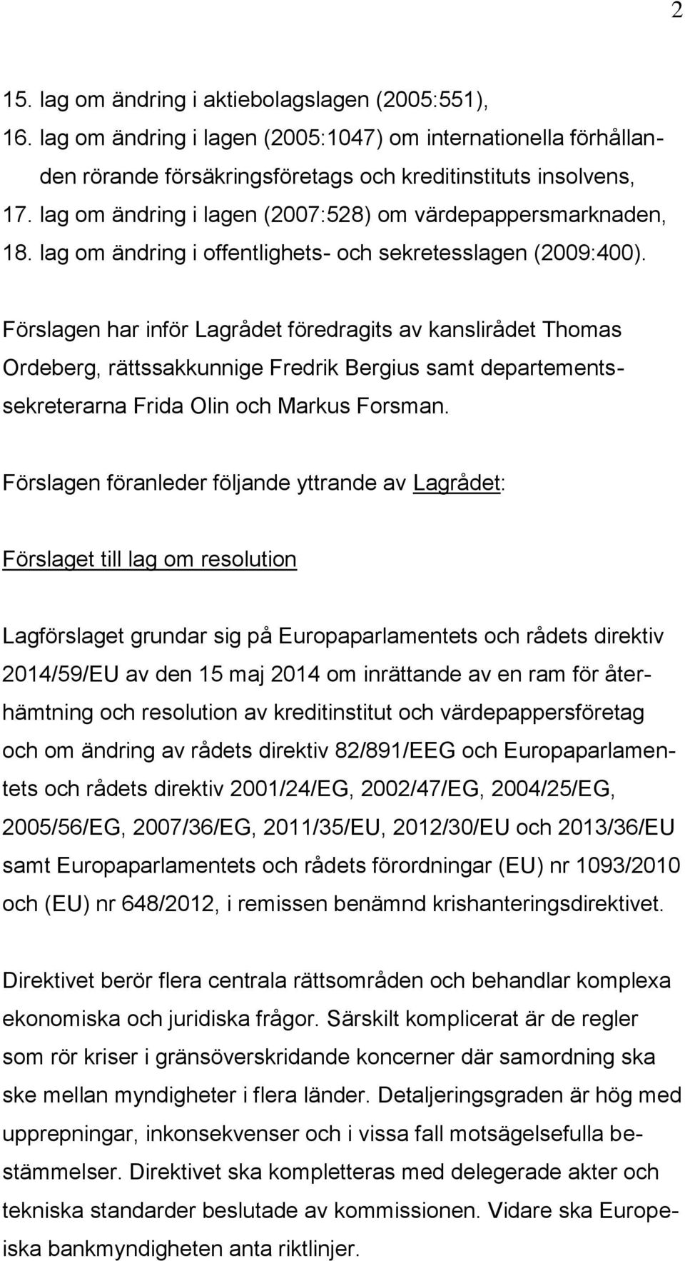 Förslagen har inför Lagrådet föredragits av kanslirådet Thomas Ordeberg, rättssakkunnige Fredrik Bergius samt departementssekreterarna Frida Olin och Markus Forsman.