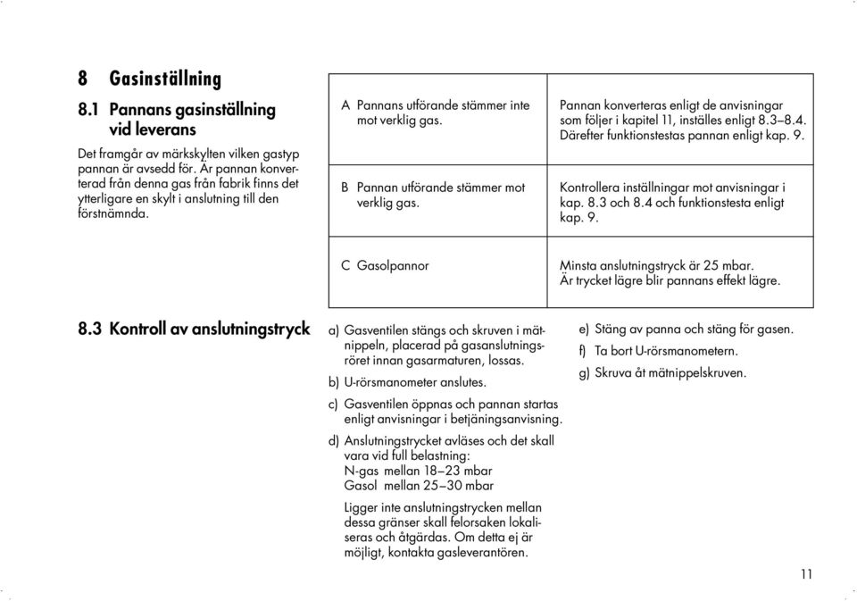 A Pannans utförande stämmer inte Pannan konverteras enligt de anvisningar mot verklig gas. som följer i kapitel 11, inställes enligt 8.3 8.4. Därefter funktionstestas pannan enligt kap. 9.