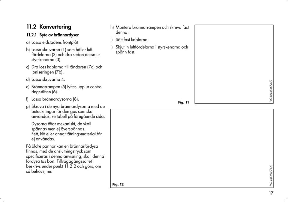 g) Skruva i de nya brännardysorna med de beteckningar för den gas som ska användas, se tabell på föregående sida. Dysorna tätar mekaniskt, de skall spännas men ej överspännas.