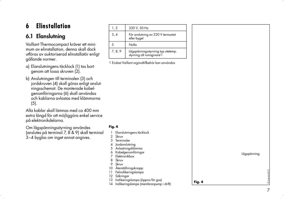 styrning alt rumsgivare 1) 1) Endast Vaillant orginaltillbehör kan användas b) Anslutningen till terminalen (3) och jordskruven (4) skall göras enligt anslutningsschemat.