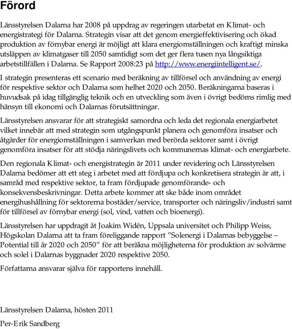 som det ger flera tusen nya långsiktiga arbetstillfällen i Dalarna. Se Rapport 2008:23 på http://www.energiintelligent.se/.