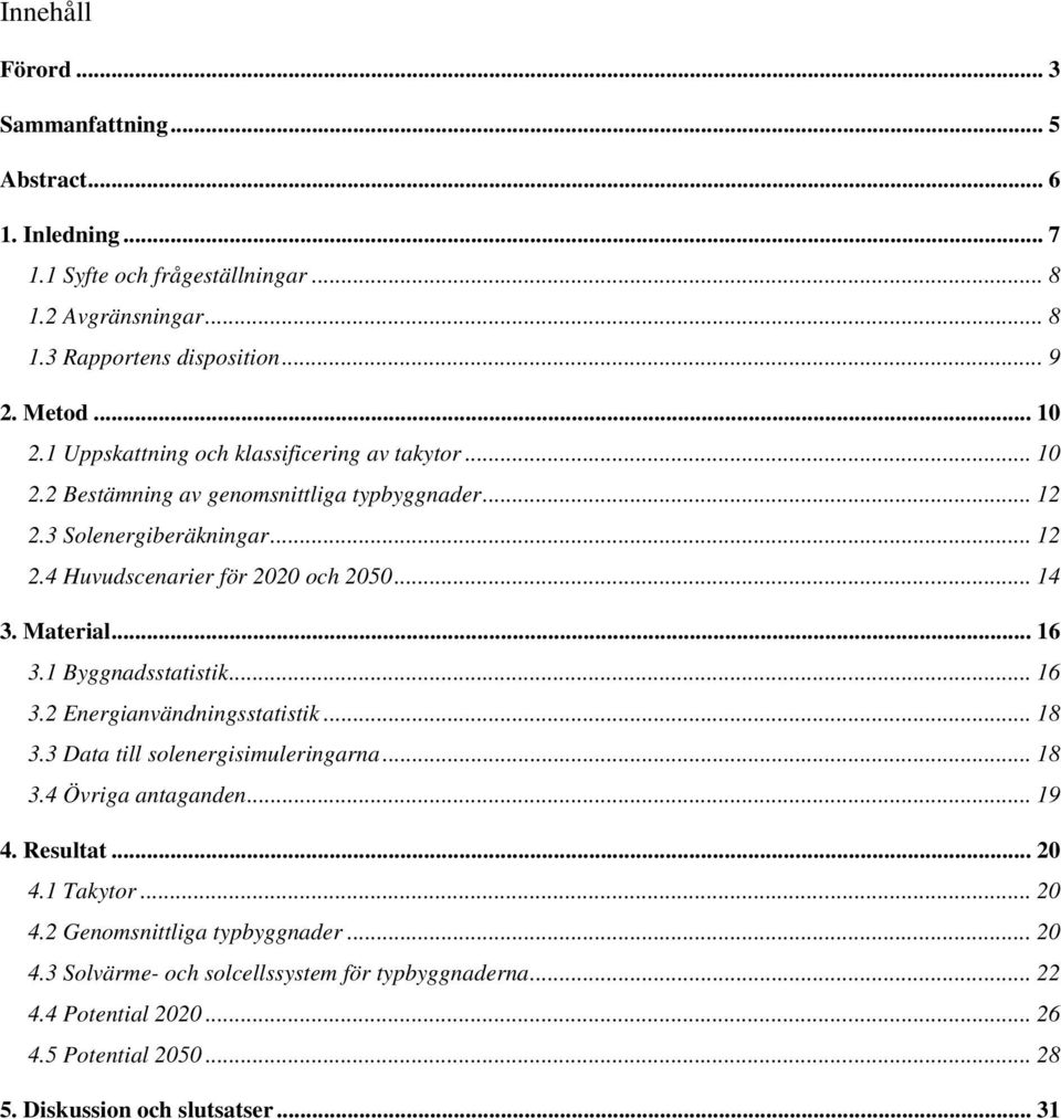 Material... 16 3.1 Byggnadsstatistik... 16 3.2 Energianvändningsstatistik... 18 3.3 Data till solenergisimuleringarna... 18 3.4 Övriga antaganden... 19 4. Resultat... 20 4.1 Takytor.