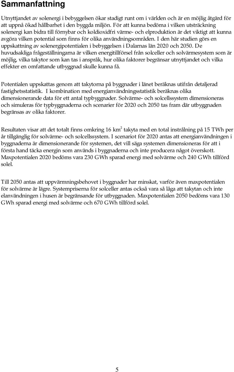 användningsområden. I den här studien görs en uppskattning av solenergipotentialen i bebyggelsen i Dalarnas län 2020 och 2050.