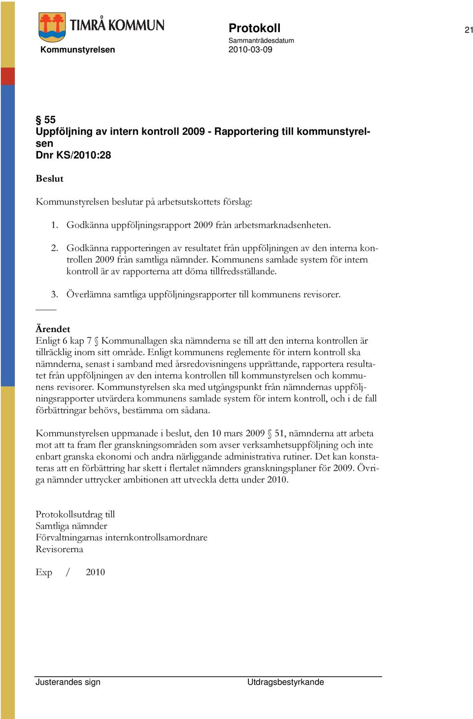 Kommunens samlade system för intern kontroll är av rapporterna att döma tillfredsställande. 3. Överlämna samtliga uppföljningsrapporter till kommunens revisorer.