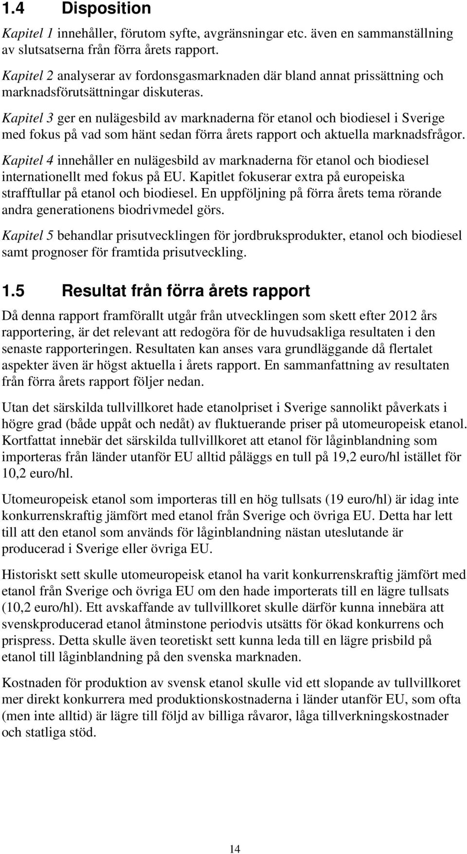 Kapitel 3 ger en nulägesbild av marknaderna för etanol och biodiesel i Sverige med fokus på vad som hänt sedan förra årets rapport och aktuella marknadsfrågor.