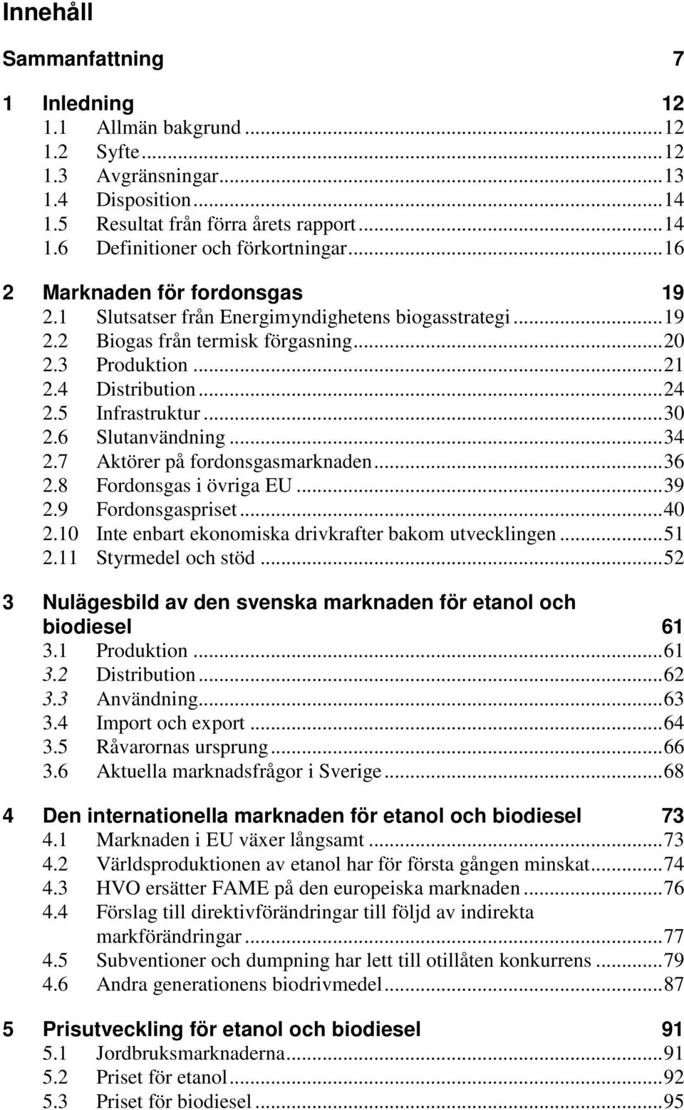 .. 30 2.6 Slutanvändning... 34 2.7 Aktörer på fordonsgasmarknaden... 36 2.8 Fordonsgas i övriga EU... 39 2.9 Fordonsgaspriset... 40 2.10 Inte enbart ekonomiska drivkrafter bakom utvecklingen... 51 2.