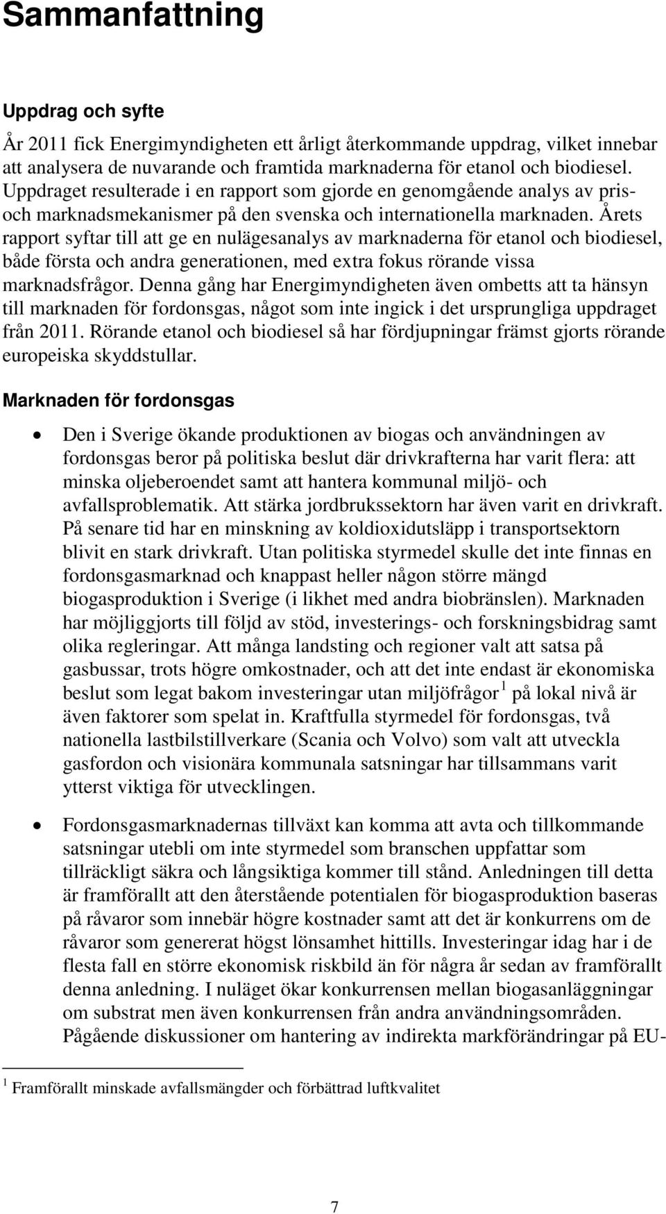 Årets rapport syftar till att ge en nulägesanalys av marknaderna för etanol och biodiesel, både första och andra generationen, med extra fokus rörande vissa marknadsfrågor.