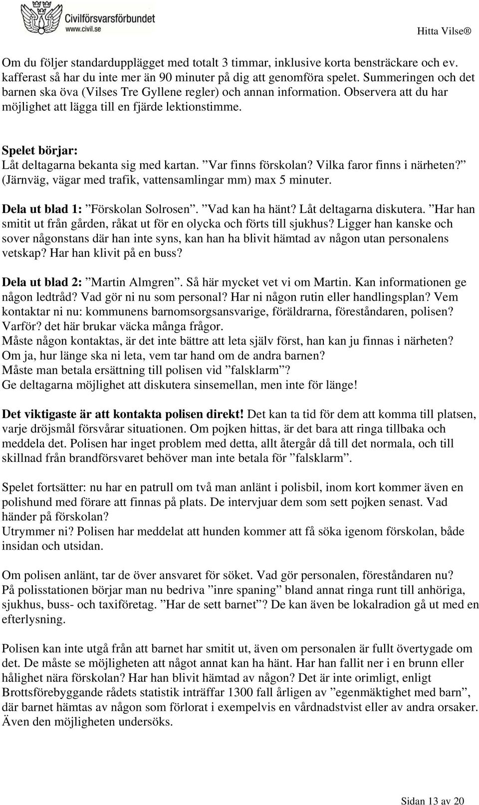 Spelet börjar: Låt deltagarna bekanta sig med kartan. Var finns förskolan? Vilka faror finns i närheten? (Järnväg, vägar med trafik, vattensamlingar mm) max 5 minuter.