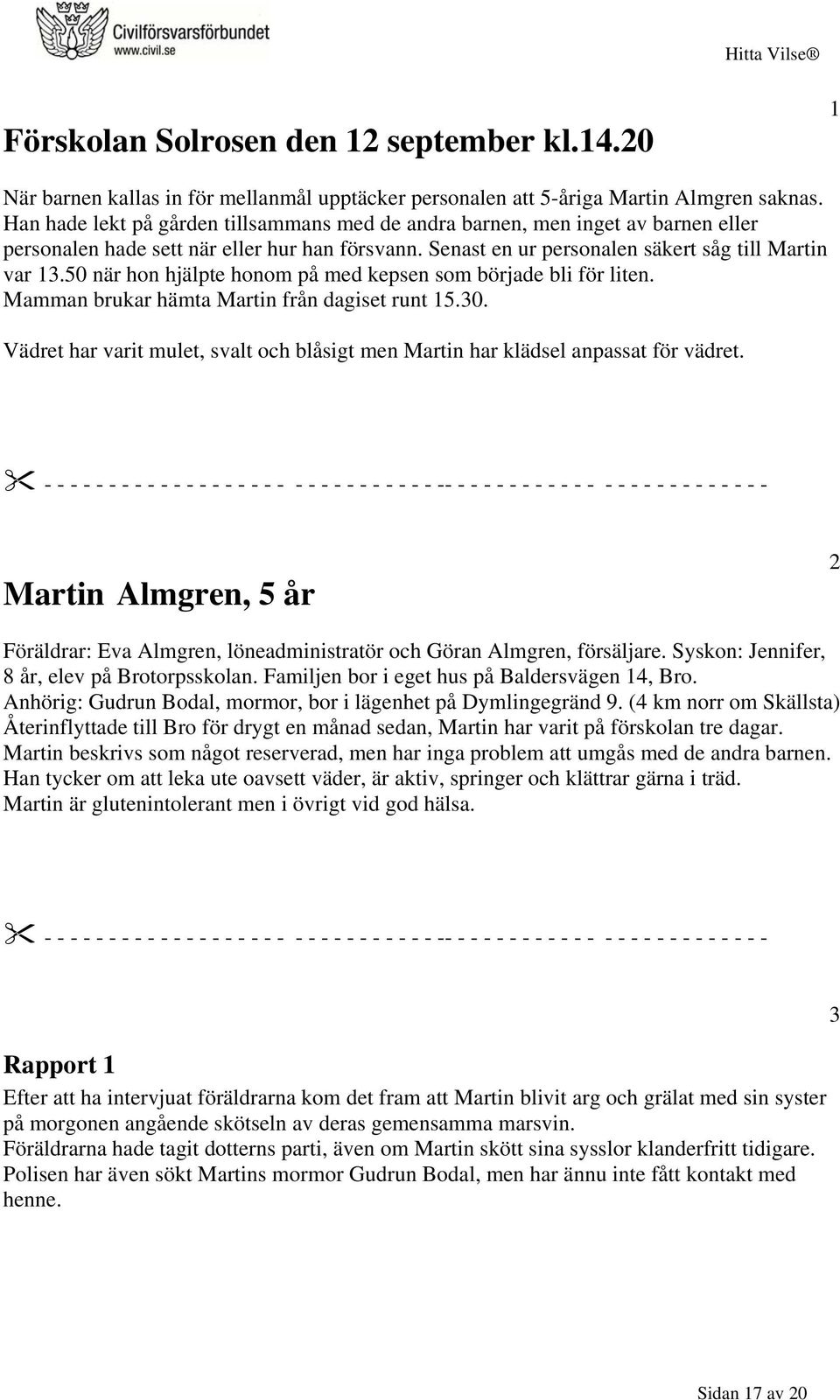 50 när hon hjälpte honom på med kepsen som började bli för liten. Mamman brukar hämta Martin från dagiset runt 15.30.