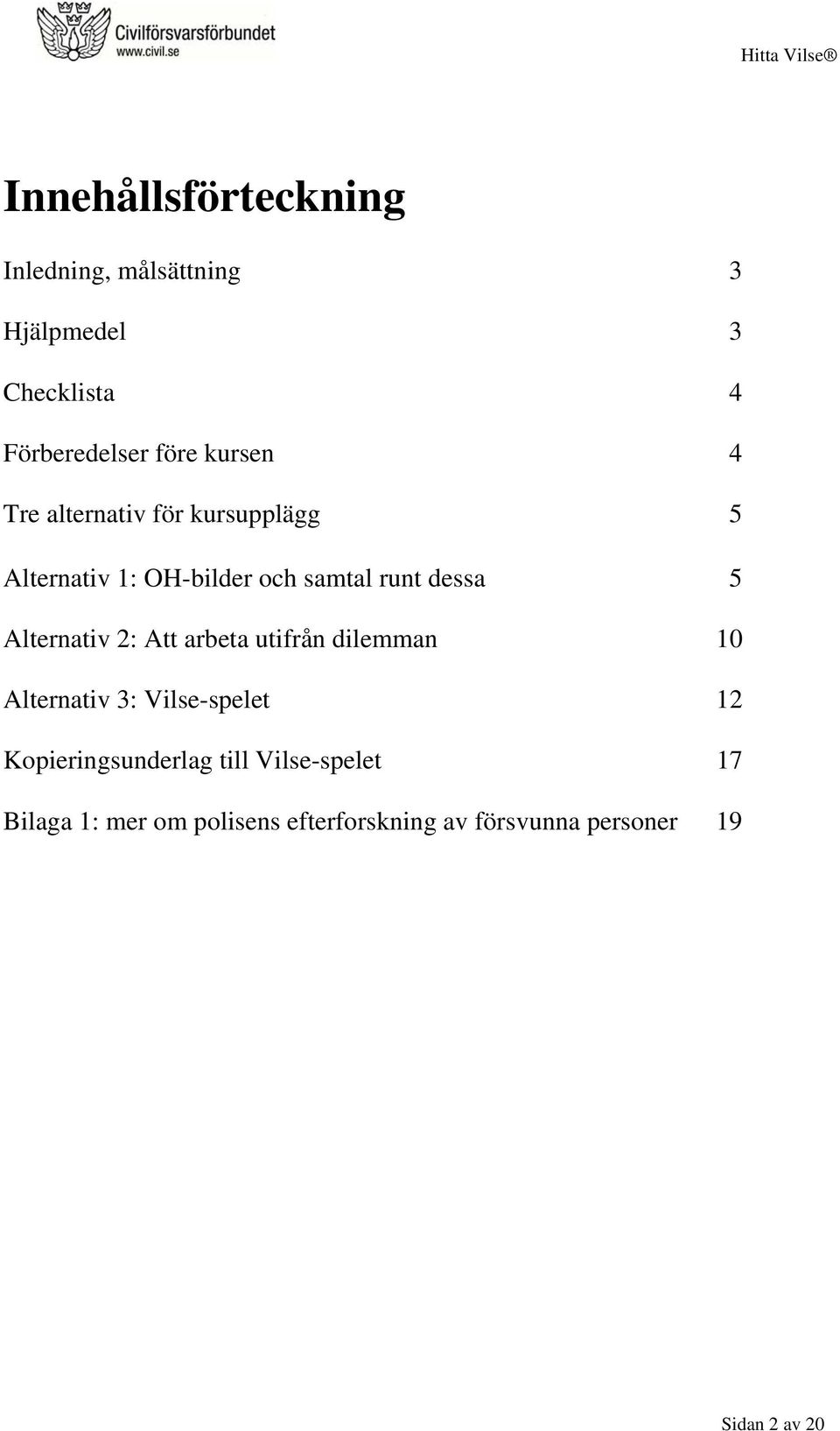 Alternativ 2: Att arbeta utifrån dilemman 10 Alternativ 3: Vilse-spelet 12 Kopieringsunderlag