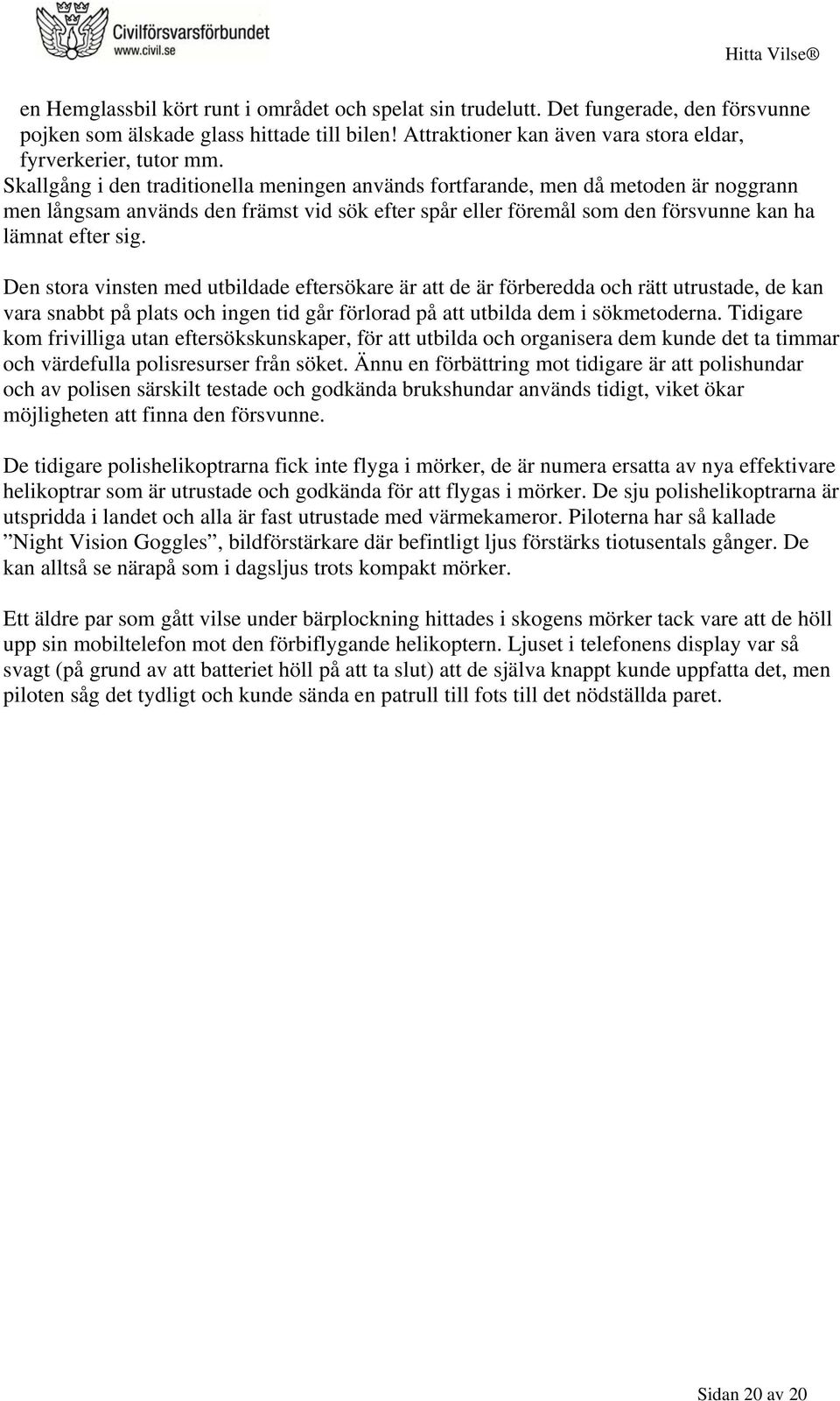 Den stora vinsten med utbildade eftersökare är att de är förberedda och rätt utrustade, de kan vara snabbt på plats och ingen tid går förlorad på att utbilda dem i sökmetoderna.