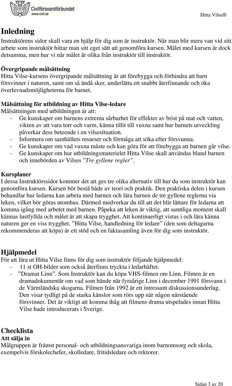 Övergripande målsättning Hitta Vilse-kursens övergripande målsättning är att förebygga och förhindra att barn försvinner i naturen, samt om så ändå sker, underlätta ett snabbt återfinnande och öka