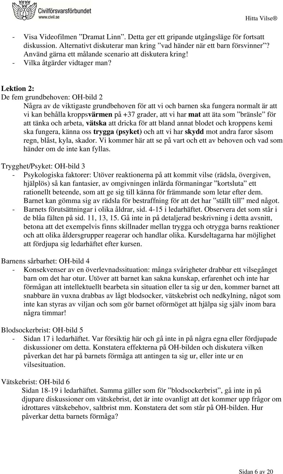 Lektion 2: De fem grundbehoven: OH-bild 2 Några av de viktigaste grundbehoven för att vi och barnen ska fungera normalt är att vi kan behålla kroppsvärmen på +37 grader, att vi har mat att äta som