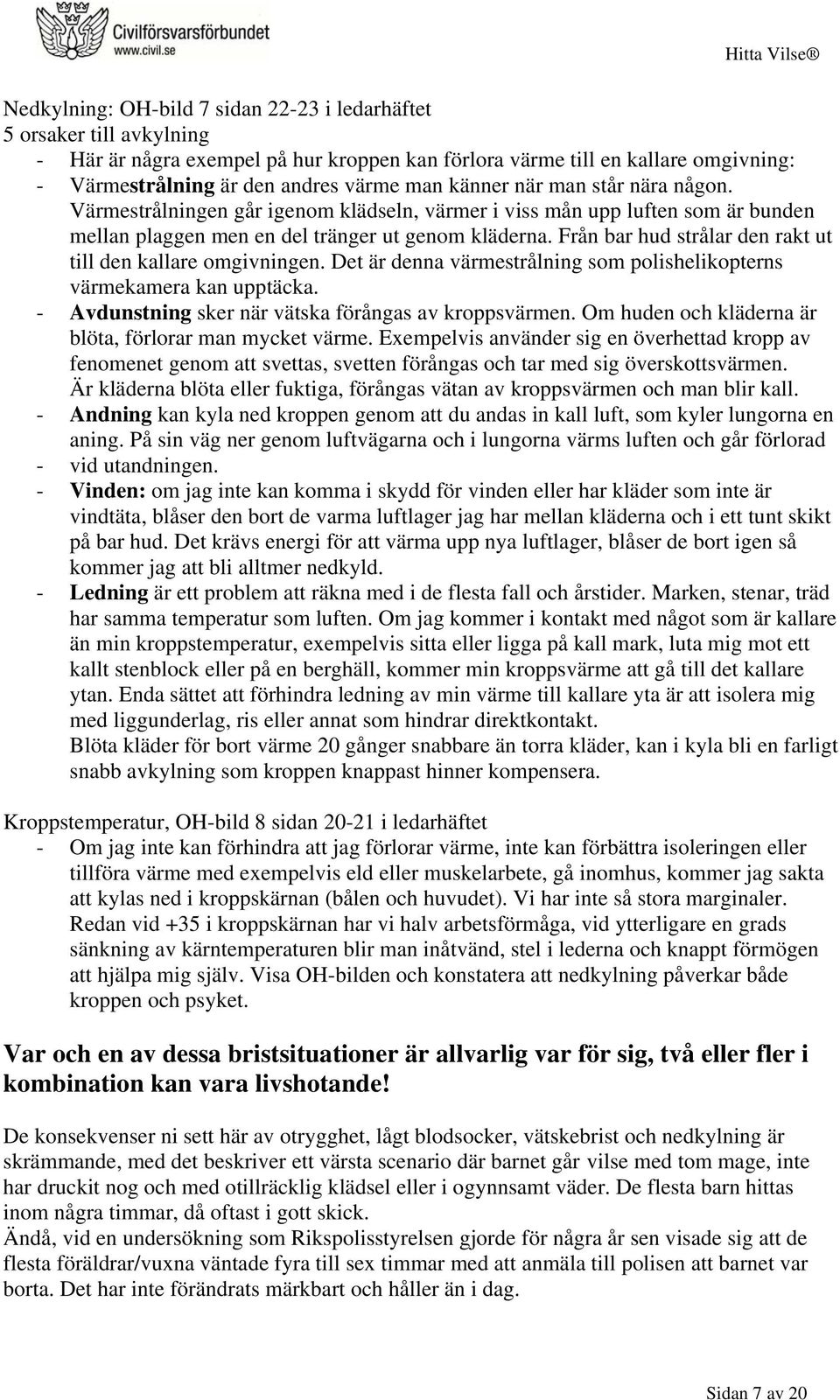 Från bar hud strålar den rakt ut till den kallare omgivningen. Det är denna värmestrålning som polishelikopterns värmekamera kan upptäcka. - Avdunstning sker när vätska förångas av kroppsvärmen.