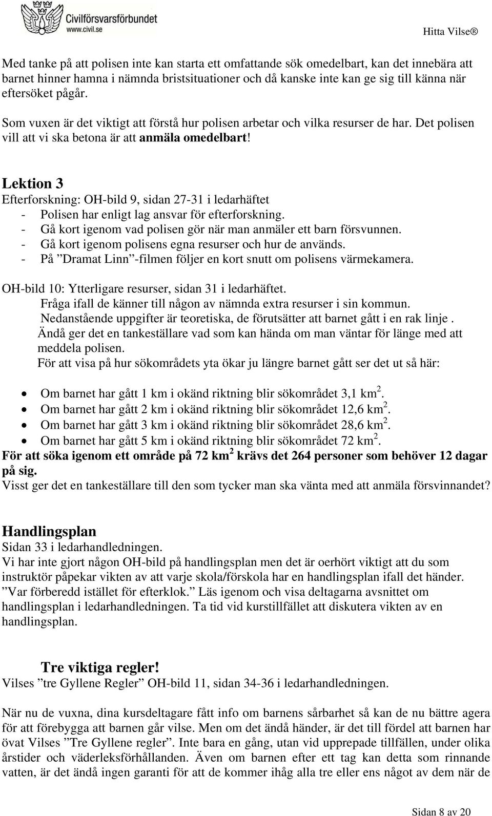 Lektion 3 Efterforskning: OH-bild 9, sidan 27-31 i ledarhäftet - Polisen har enligt lag ansvar för efterforskning. - Gå kort igenom vad polisen gör när man anmäler ett barn försvunnen.