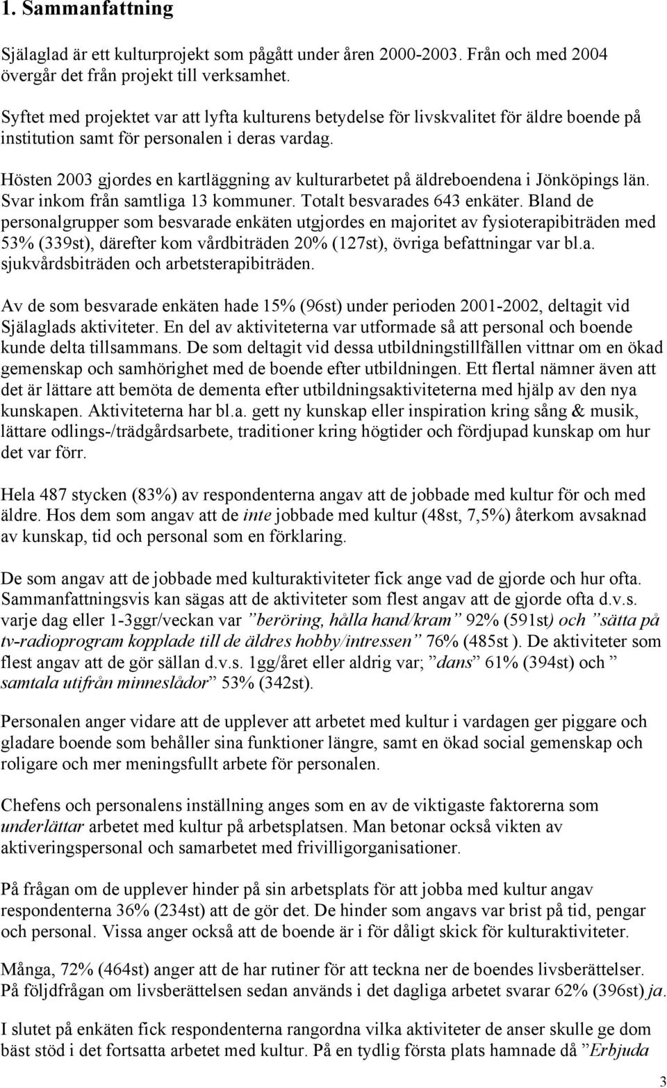 Hösten 2003 gjordes en kartläggning av kulturarbetet på äldreboendena i Jönköpings län. Svar inkom från samtliga 13 kommuner. Totalt besvarades 643 enkäter.