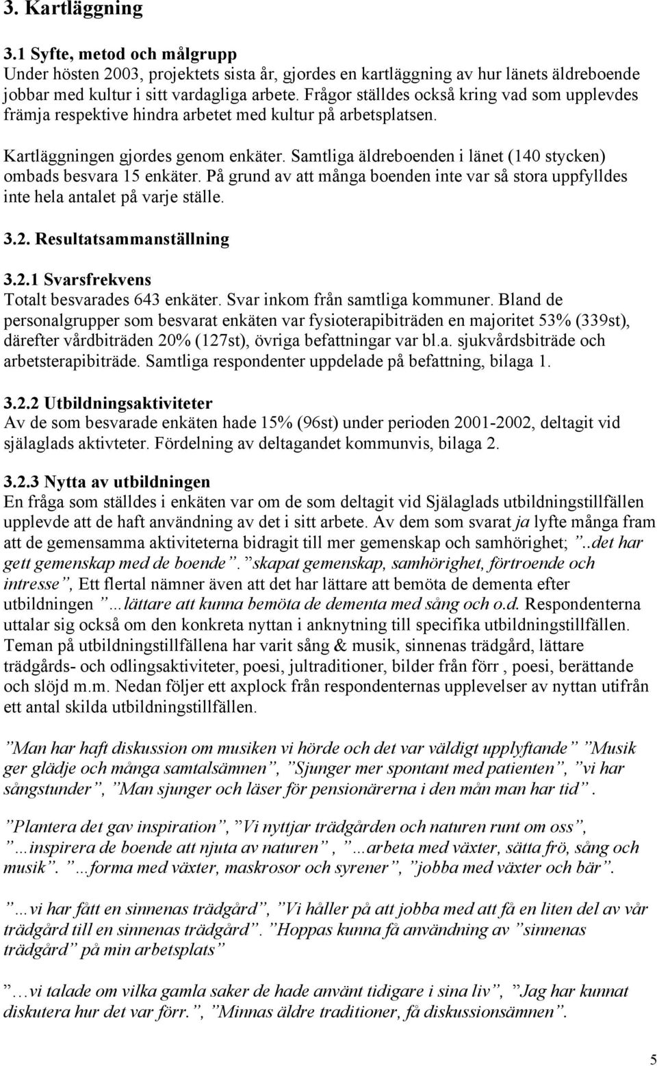 Samtliga äldreboenden i länet (140 stycken) ombads besvara 15 enkäter. På grund av att många boenden inte var så stora uppfylldes inte hela antalet på varje ställe. 3.2.