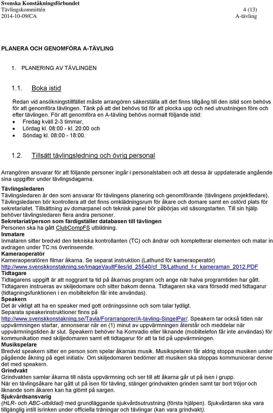 20:00 och Söndag kl. 08:00-18:00. 1.2. Tillsätt tävlingsledning och övrig personal Arrangören ansvarar för att följande personer ingår i personalstaben och att dessa är uppdaterade angående sina uppgifter under tävlingsdagarna.