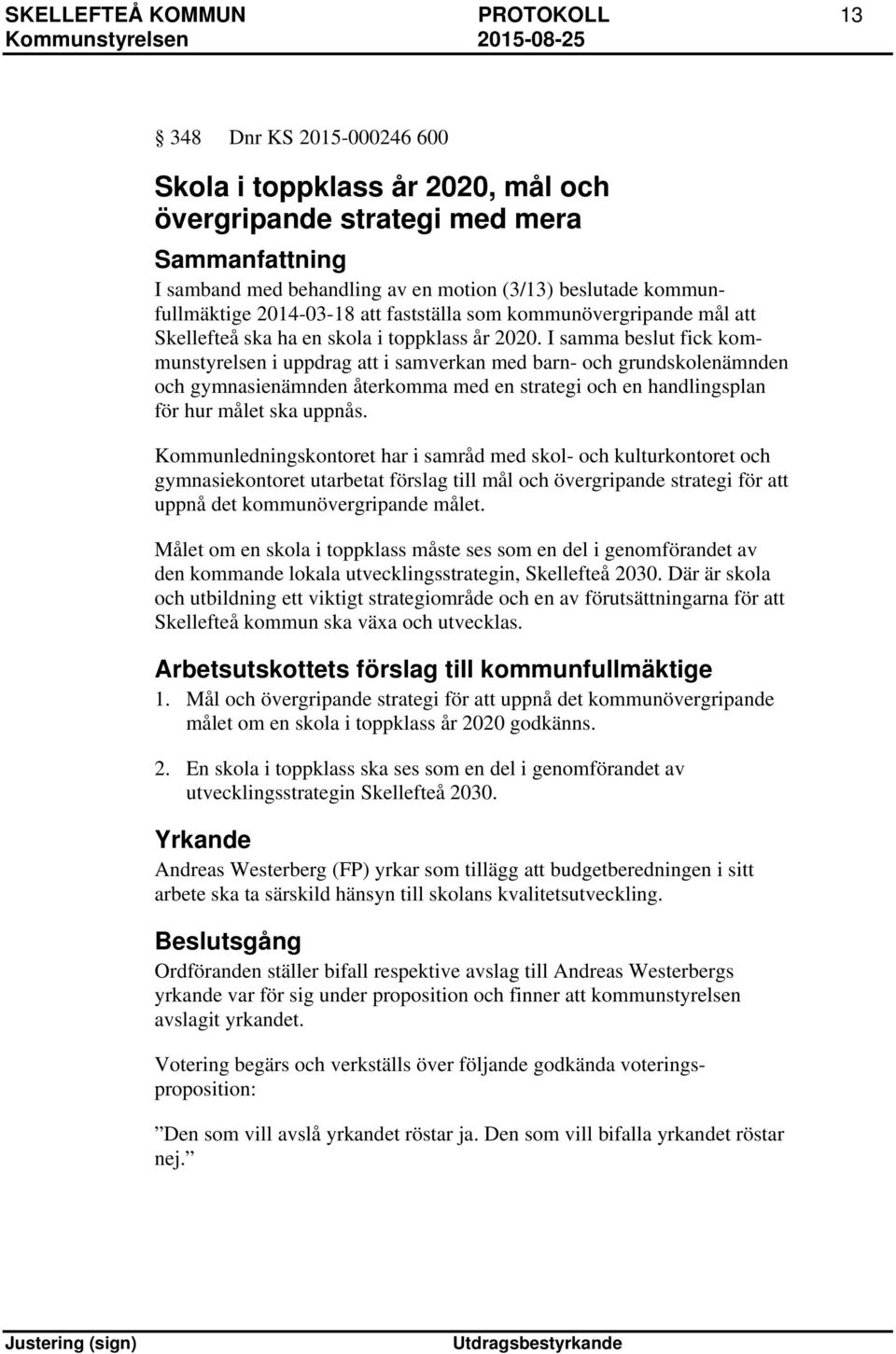 I samma beslut fick kommunstyrelsen i uppdrag att i samverkan med barn- och grundskolenämnden och gymnasienämnden återkomma med en strategi och en handlingsplan för hur målet ska uppnås.