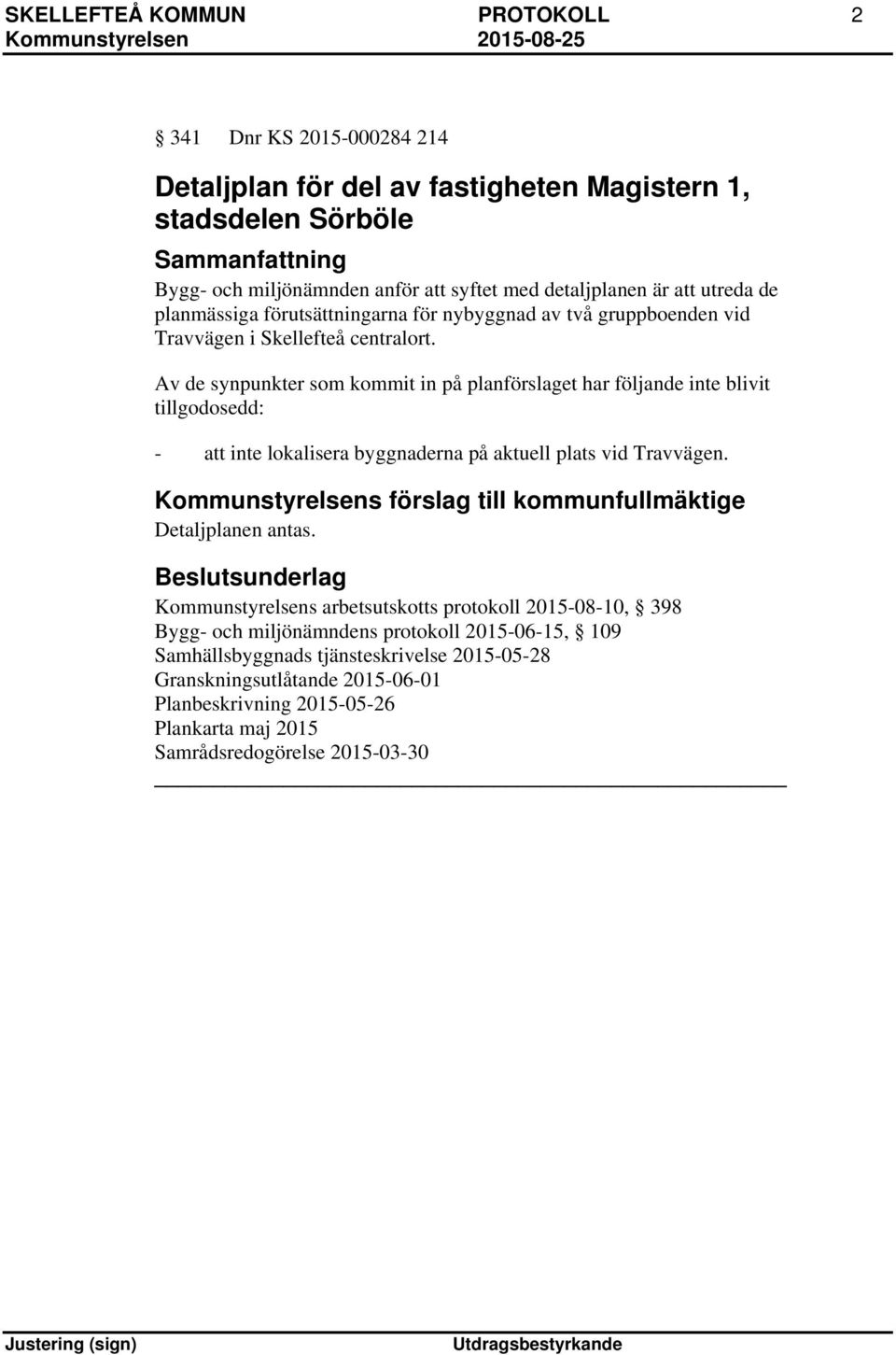 Av de synpunkter som kommit in på planförslaget har följande inte blivit tillgodosedd: - att inte lokalisera byggnaderna på aktuell plats vid Travvägen.