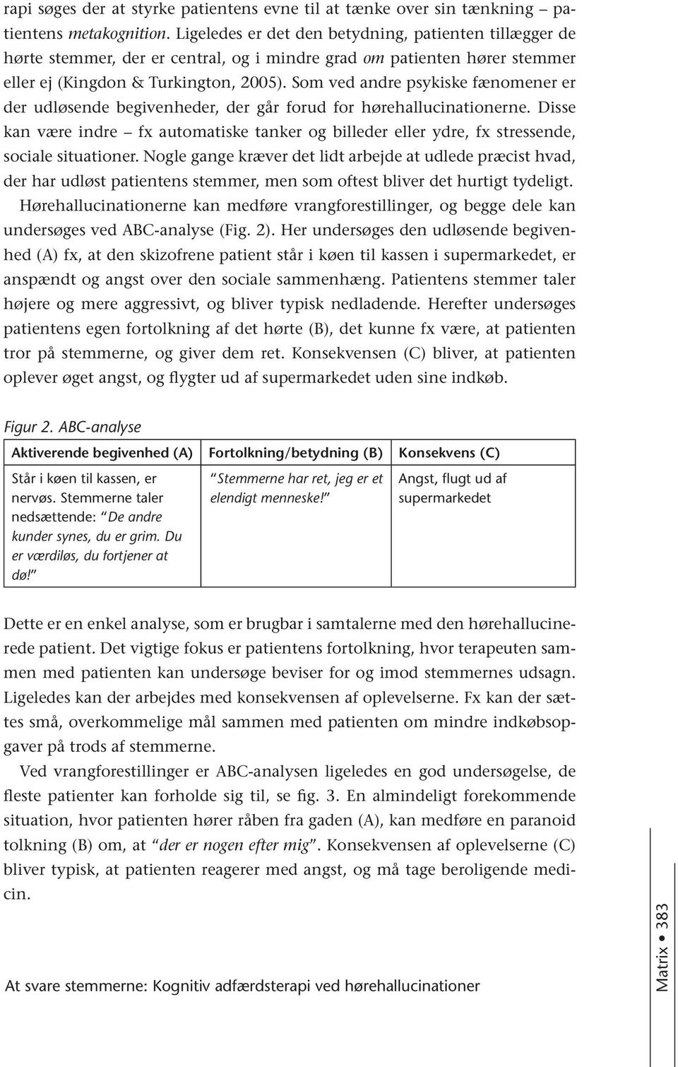 Som ved andre psykiske fænomener er der udløsende begivenheder, der går forud for hørehallucinationerne.