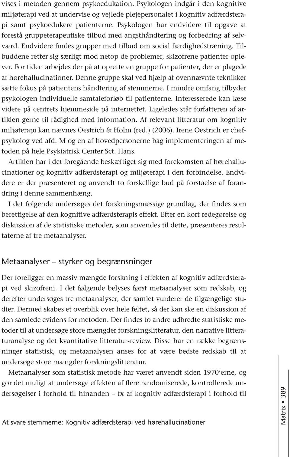 Tilbuddene retter sig særligt mod netop de problemer, skizofrene patienter oplever. For tiden arbejdes der på at oprette en gruppe for patienter, der er plagede af hørehallucinationer.