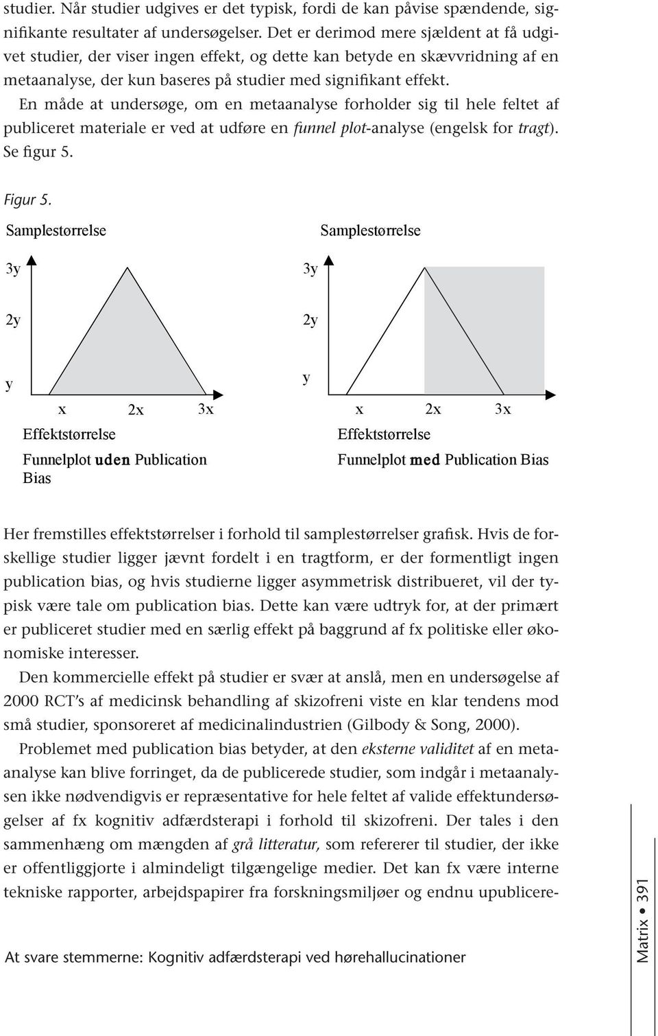 En måde at undersøge, om en metaanalyse forholder sig til hele feltet af publiceret materiale er ved at udføre en funnel plot-analyse (engelsk for tragt). Se figur 5. Figur 5.