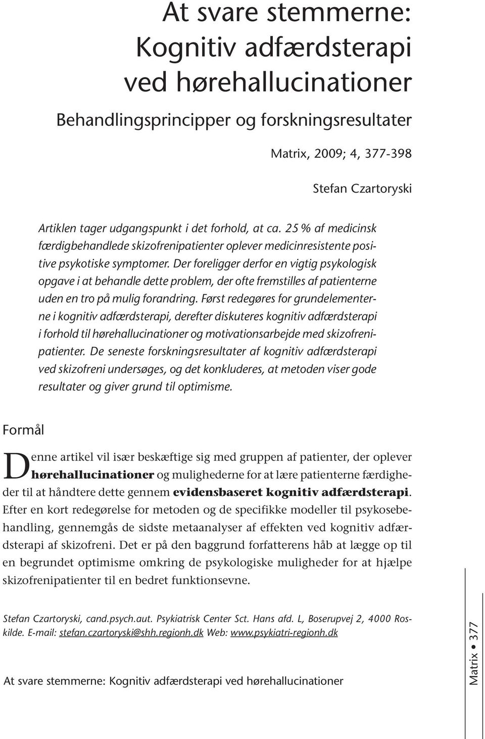 Der foreligger derfor en vigtig psykologisk opgave i at behandle dette problem, der ofte fremstilles af patienterne uden en tro på mulig forandring.