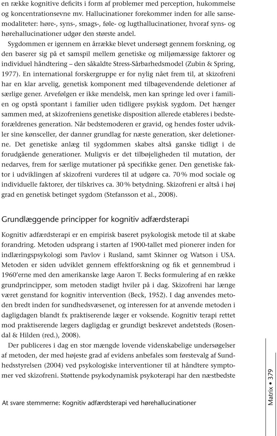 Sygdommen er igennem en årrække blevet undersøgt gennem forskning, og den baserer sig på et samspil mellem genetiske og miljømæssige faktorer og individuel håndtering den såkaldte