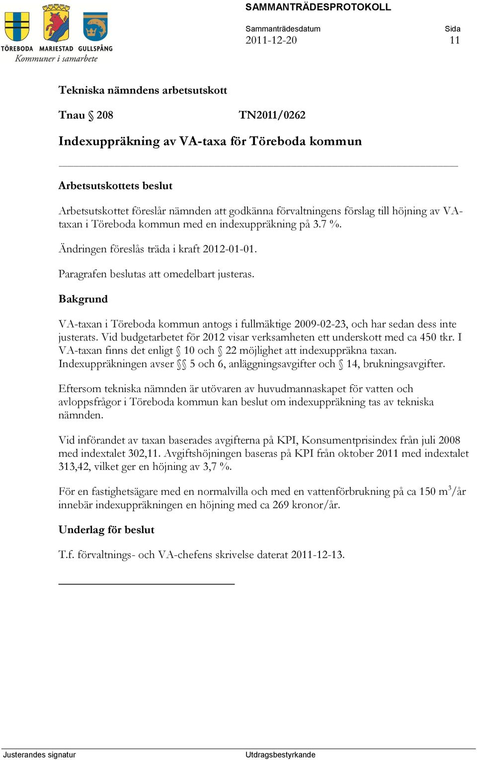 VA-taxan i Töreboda kommun antogs i fullmäktige 2009-02-23, och har sedan dess inte justerats. Vid budgetarbetet för 2012 visar verksamheten ett underskott med ca 450 tkr.