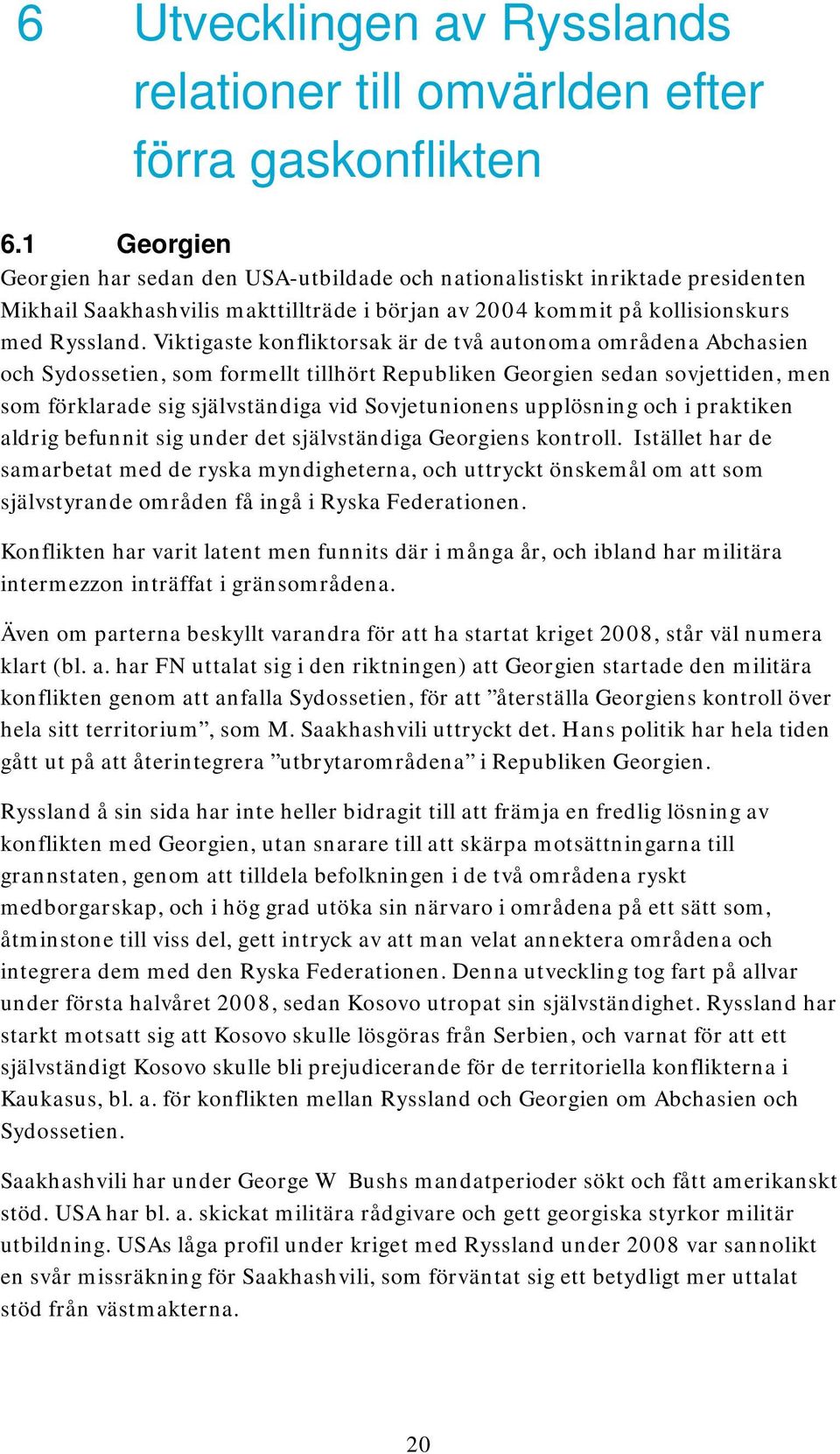 Viktigaste konfliktorsak är de två autonoma områdena Abchasien och Sydossetien, som formellt tillhört Republiken Georgien sedan sovjettiden, men som förklarade sig självständiga vid Sovjetunionens