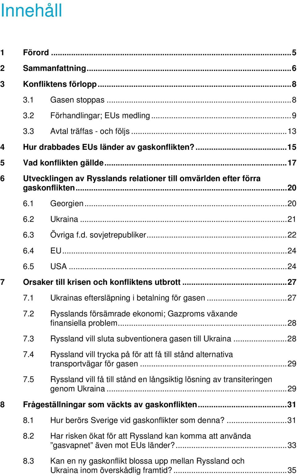 ..21 6.3 Övriga f.d. sovjetrepubliker...22 6.4 EU...24 6.5 USA...24 7 Orsaker till krisen och konfliktens utbrott...27 7.1 Ukrainas eftersläpning i betalning för gasen...27 7.2 Rysslands försämrade ekonomi; Gazproms växande finansiella problem.