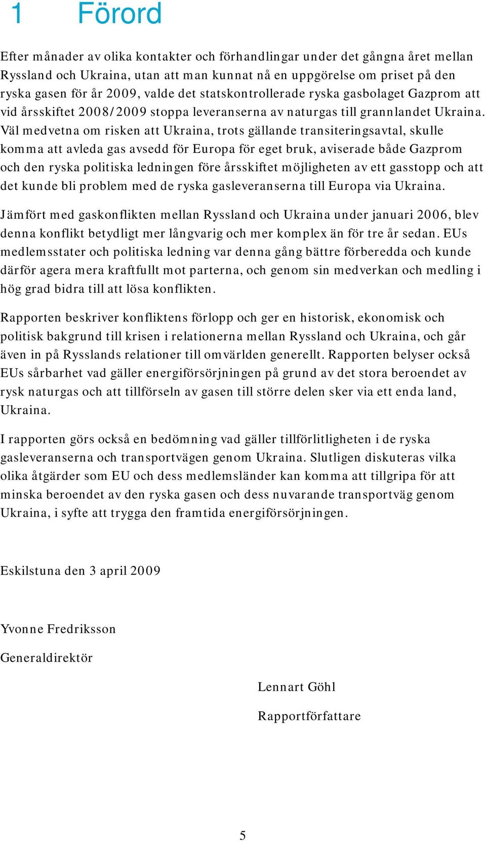 Väl medvetna om risken att Ukraina, trots gällande transiteringsavtal, skulle komma att avleda gas avsedd för Europa för eget bruk, aviserade både Gazprom och den ryska politiska ledningen före