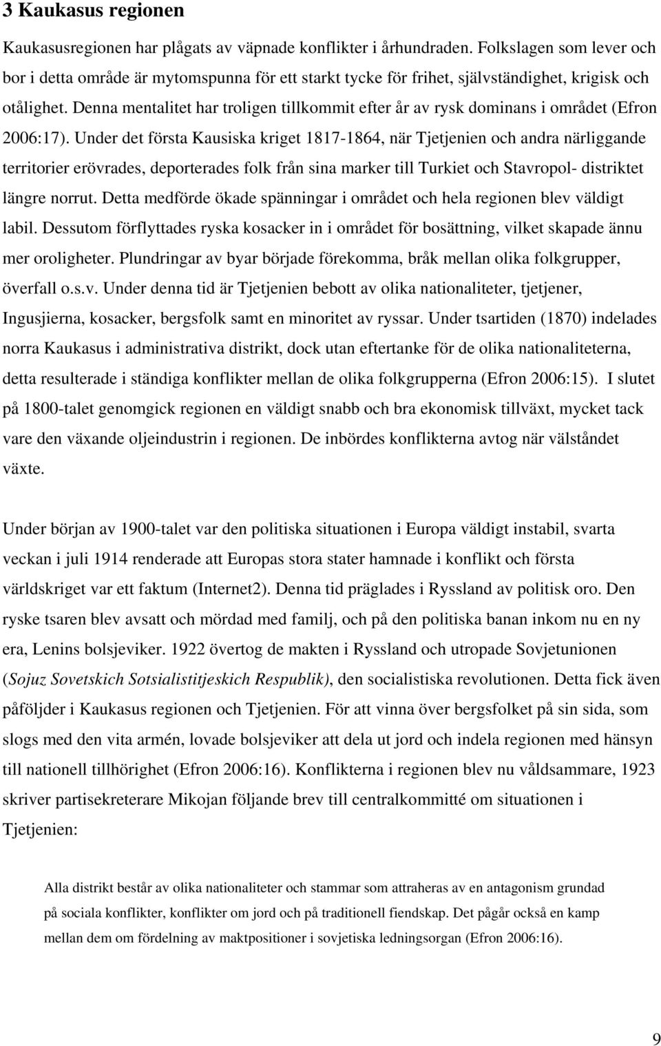 Denna mentalitet har troligen tillkommit efter år av rysk dominans i området (Efron 2006:17).