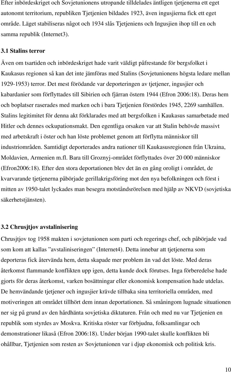 1 Stalins terror Även om tsartiden och inbördeskriget hade varit väldigt påfrestande för bergsfolket i Kaukasus regionen så kan det inte jämföras med Stalins (Sovjetunionens högsta ledare mellan