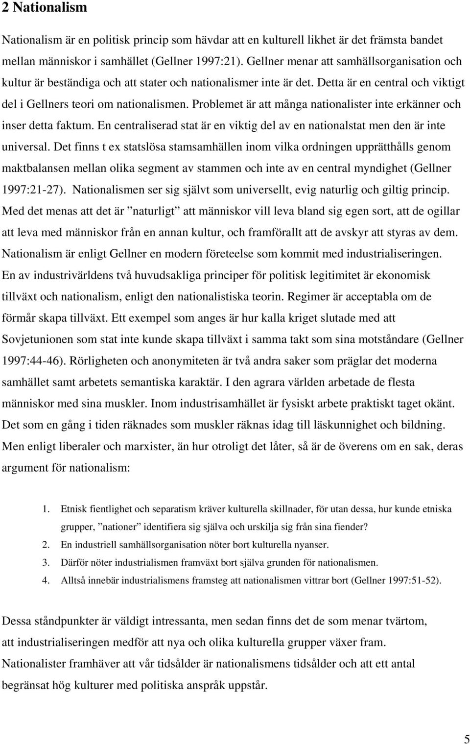 Problemet är att många nationalister inte erkänner och inser detta faktum. En centraliserad stat är en viktig del av en nationalstat men den är inte universal.