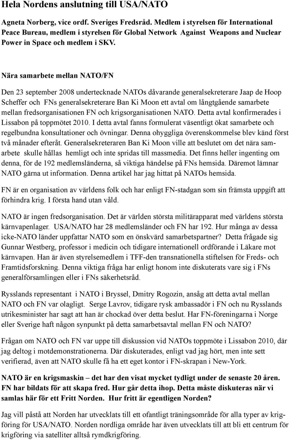 Nära samarbete mellan NATO/FN Den 23 september 2008 undertecknade NATOs dåvarande generalsekreterare Jaap de Hoop Scheffer och FNs generalsekreterare Ban Ki Moon ett avtal om långtgående samarbete